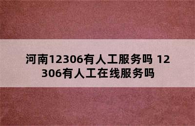 河南12306有人工服务吗 12306有人工在线服务吗